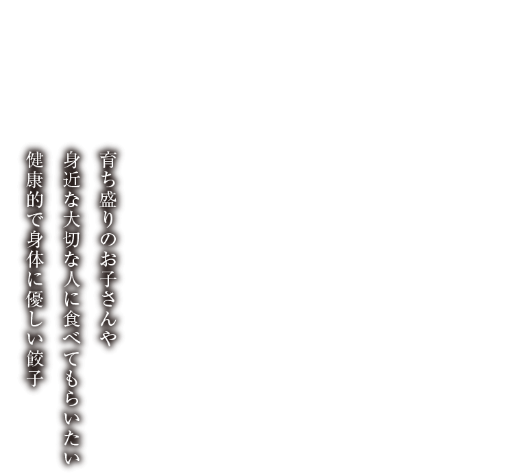 育ち盛りのお子さんや身近な大切な人に食べてもらいたい健康的で身体に優しい餃子